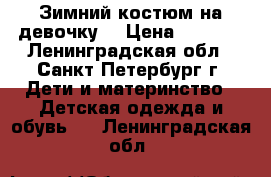 Зимний костюм на девочку. › Цена ­ 2 200 - Ленинградская обл., Санкт-Петербург г. Дети и материнство » Детская одежда и обувь   . Ленинградская обл.